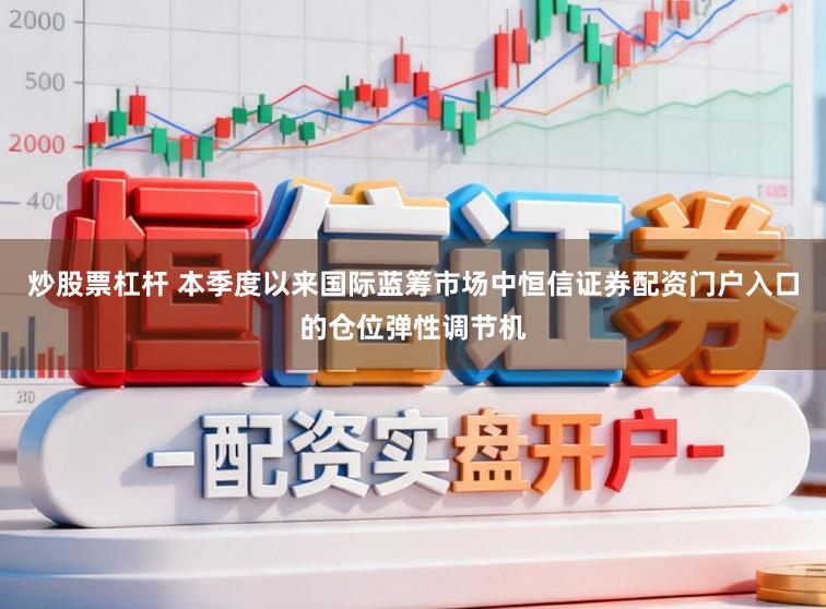 炒股票杠杆 本季度以来国际蓝筹市场中恒信证券配资门户入口的仓位弹性调节机