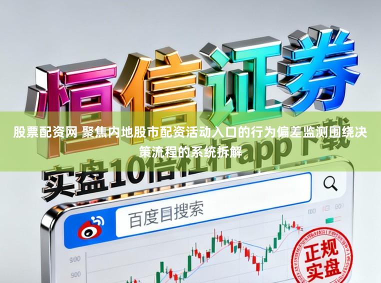 股票配资网 聚焦内地股市配资活动入口的行为偏差监测围绕决策流程的系统拆解