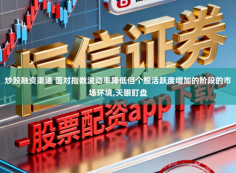 炒股融资渠道 面对指数波动率降低但个股活跃度增加的阶段的市场环境，天眼盯盘