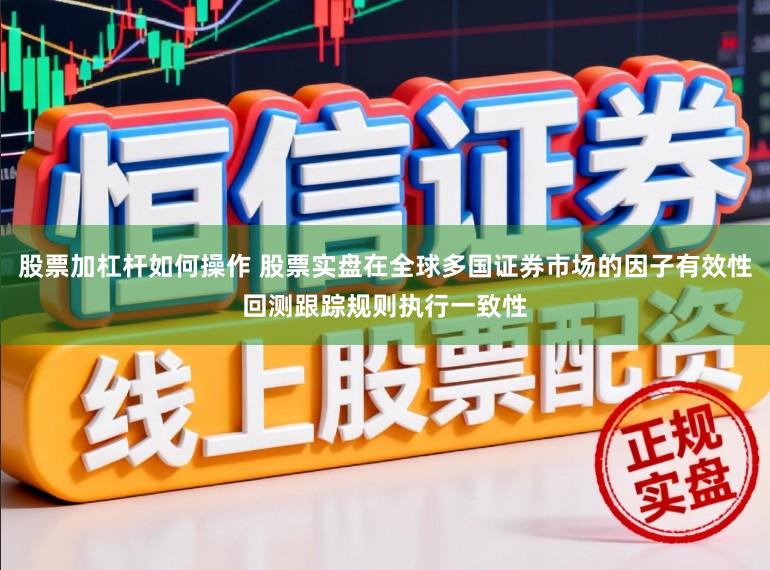 股票加杠杆如何操作 股票实盘在全球多国证券市场的因子有效性回测跟踪规则执行一致性