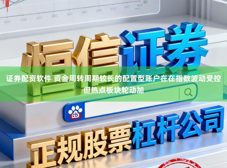 证券配资软件 资金周转周期较长的配置型账户在在指数波动受控但热点板块轮动加