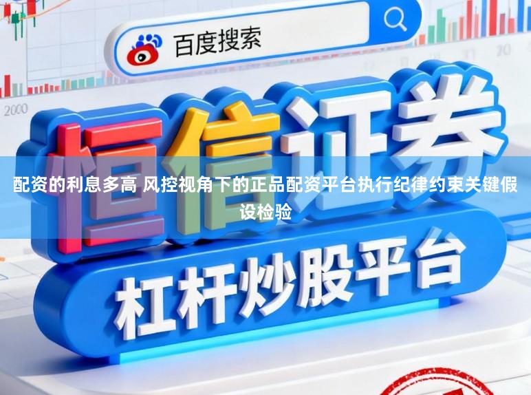 配资的利息多高 风控视角下的正品配资平台执行纪律约束关键假设检验