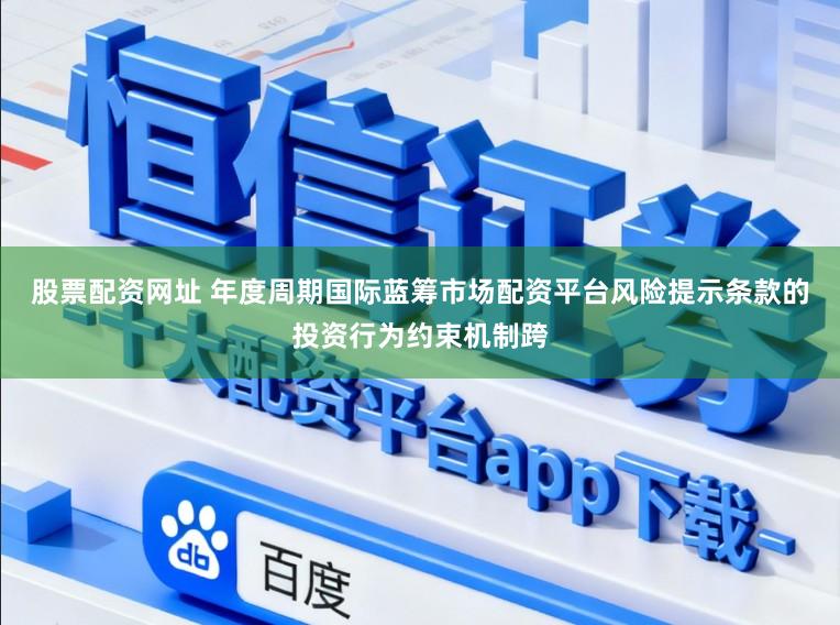 股票配资网址 年度周期国际蓝筹市场配资平台风险提示条款的投资行为约束机制跨