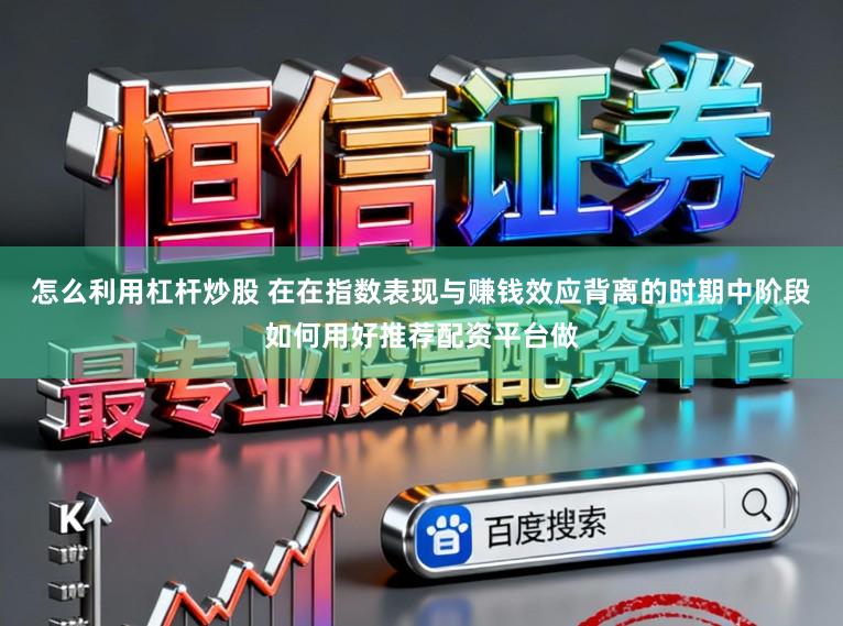 怎么利用杠杆炒股 在在指数表现与赚钱效应背离的时期中阶段如何用好推荐配资平台做