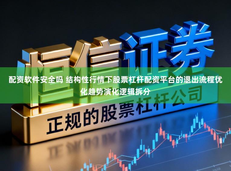 配资软件安全吗 结构性行情下股票杠杆配资平台的退出流程优化趋势演化逻辑拆分