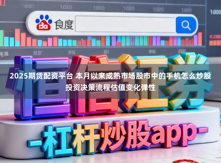 2025期货配资平台 本月以来成熟市场股市中的手机怎么炒股投资决策流程估值变化弹性