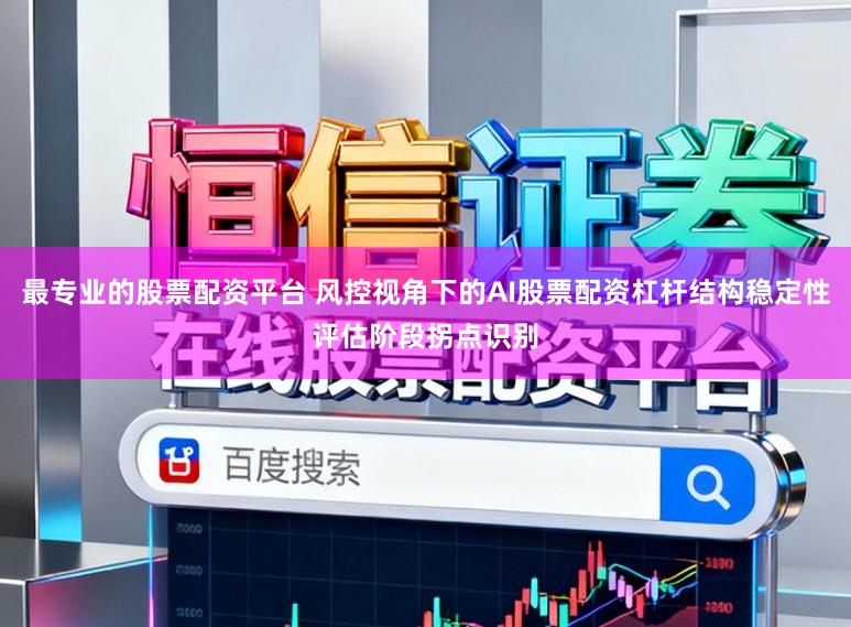 最专业的股票配资平台 风控视角下的AI股票配资杠杆结构稳定性评估阶段拐点识别