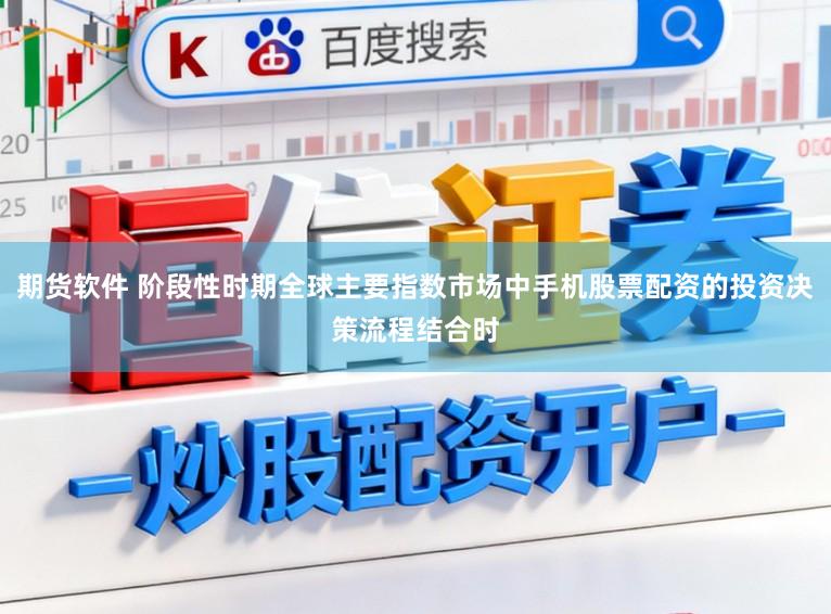期货软件 阶段性时期全球主要指数市场中手机股票配资的投资决策流程结合时