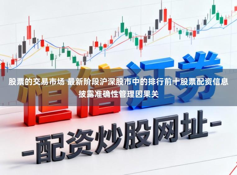 股票的交易市场 最新阶段沪深股市中的排行前十股票配资信息披露准确性管理因果关