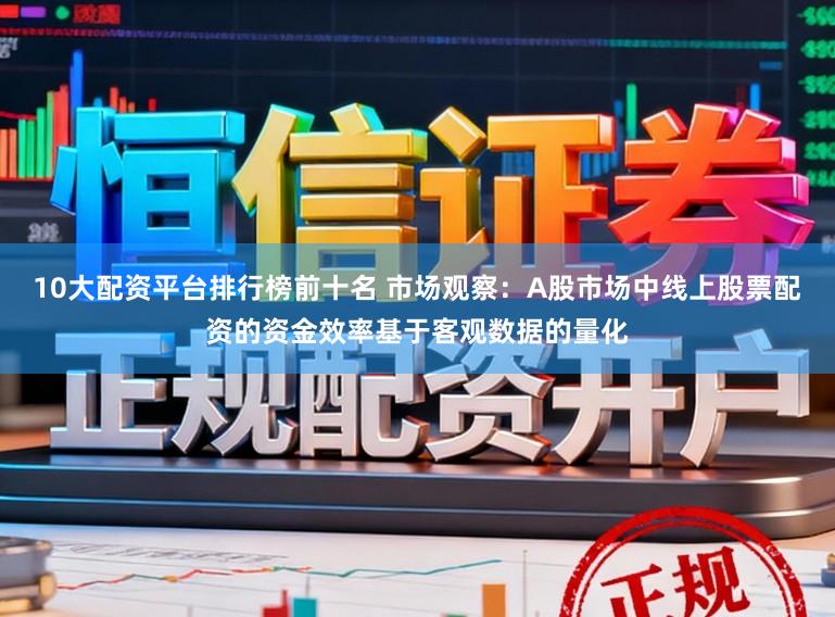10大配资平台排行榜前十名 市场观察：A股市场中线上股票配资的资金效率基于客观数据的量化