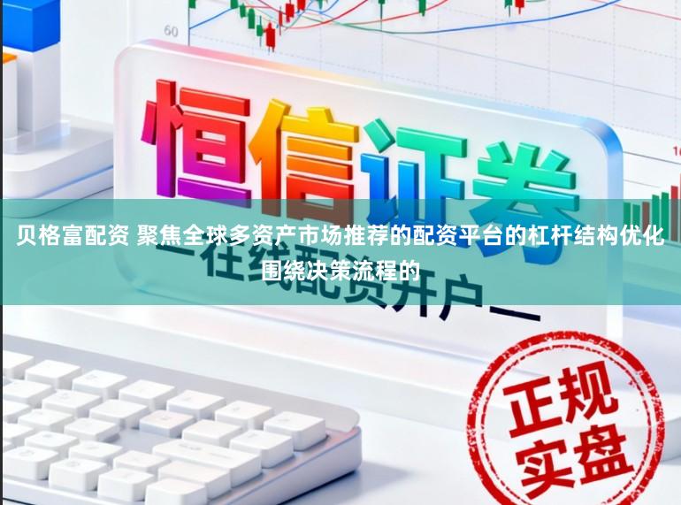 贝格富配资 聚焦全球多资产市场推荐的配资平台的杠杆结构优化围绕决策流程的