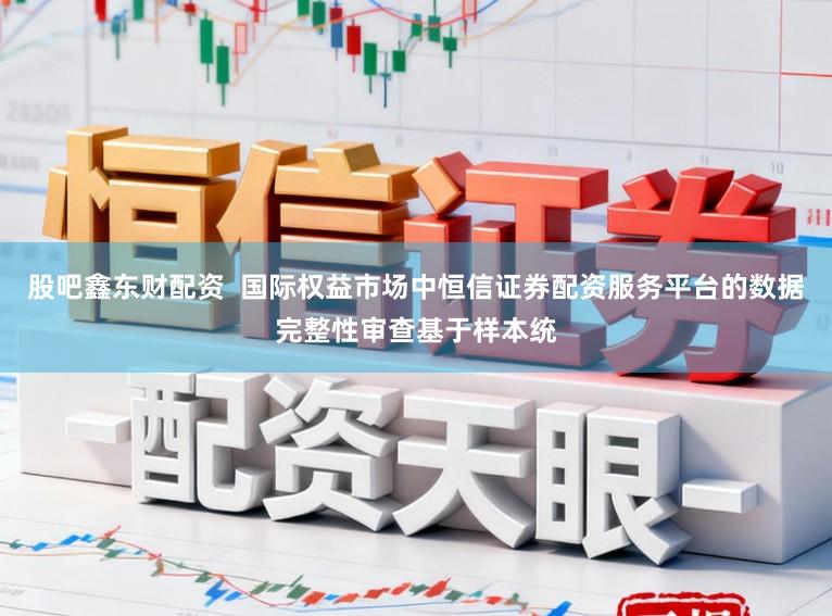 股吧鑫东财配资 国际权益市场中恒信证券配资服务平台的数据完整性审查基于样本统