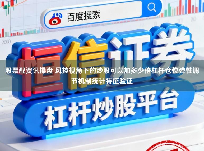 股票配资讯操盘 风控视角下的炒股可以加多少倍杠杆仓位弹性调节机制统计特征验证