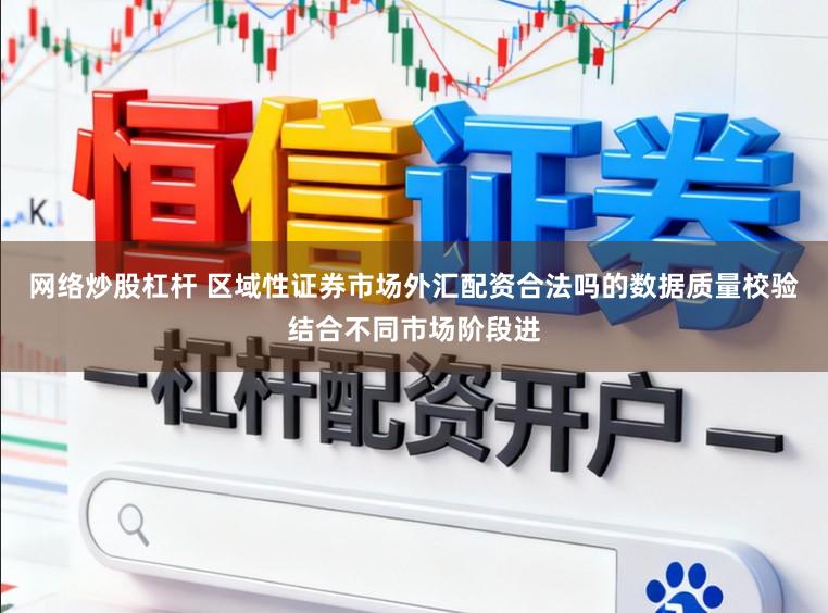 网络炒股杠杆 区域性证券市场外汇配资合法吗的数据质量校验结合不同市场阶段进