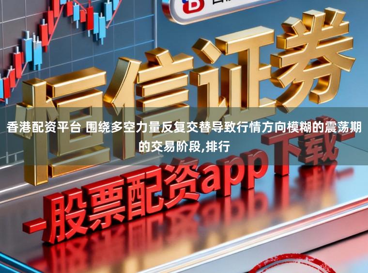 香港配资平台 围绕多空力量反复交替导致行情方向模糊的震荡期的交易阶段，排行