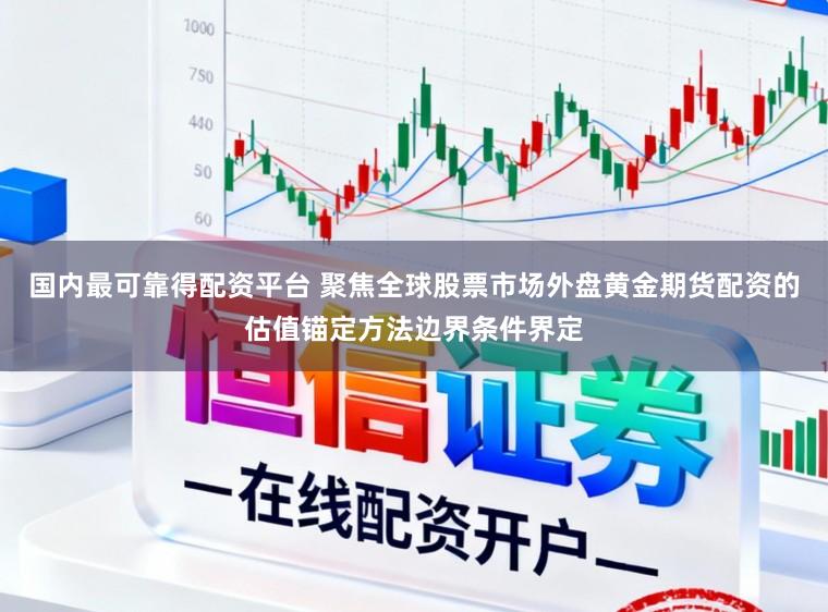 国内最可靠得配资平台 聚焦全球股票市场外盘黄金期货配资的估值锚定方法边界条件界定