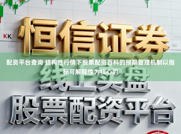 配资平台查询 结构性行情下股票配资百科的预期管理机制以指标可解释性为核心的