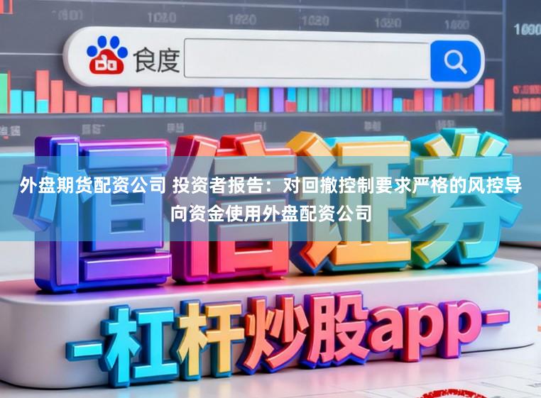 外盘期货配资公司 投资者报告：对回撤控制要求严格的风控导向资金使用外盘配资公司