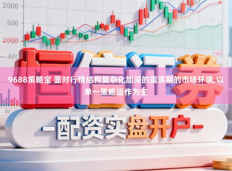 9688策略宝 面对行情结构复杂化加深的震荡期的市场环境，以单一策略运作为主