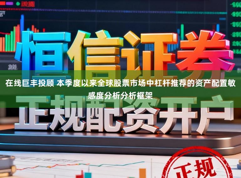 在线巨丰投顾 本季度以来全球股票市场中杠杆推荐的资产配置敏感度分析分析框架