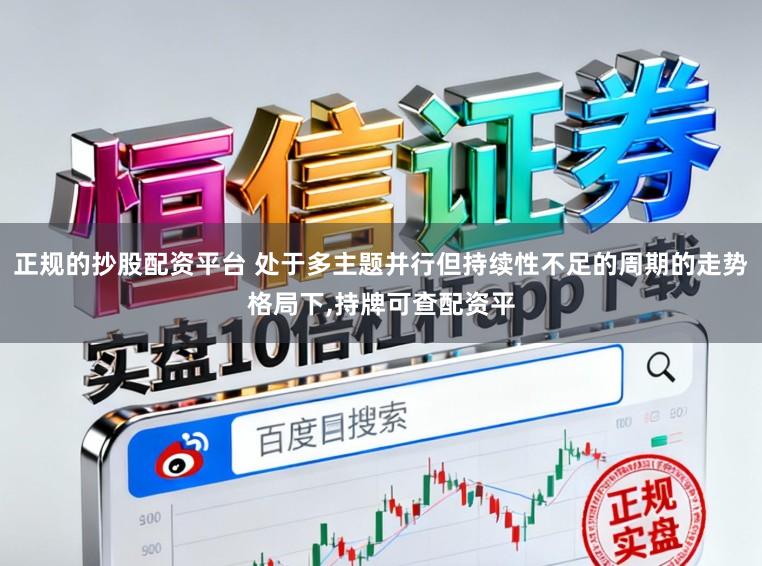 正规的抄股配资平台 处于多主题并行但持续性不足的周期的走势格局下，持牌可查配资平