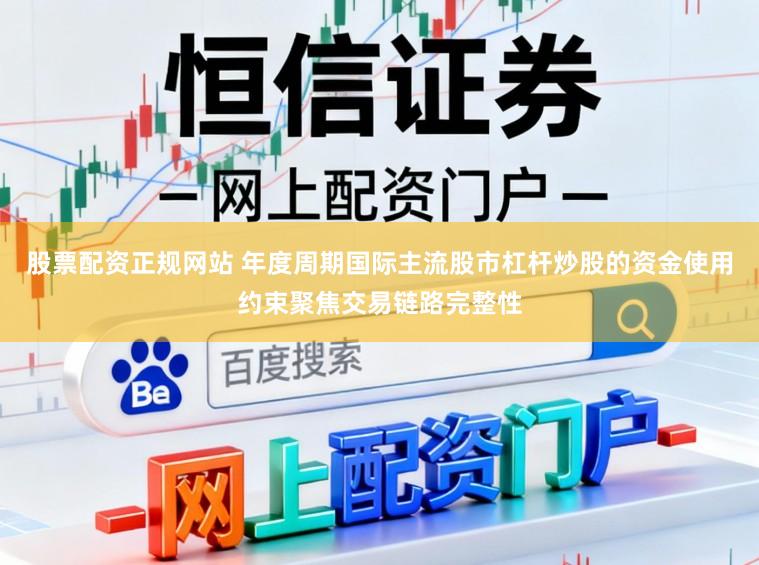 股票配资正规网站 年度周期国际主流股市杠杆炒股的资金使用约束聚焦交易链路完整性