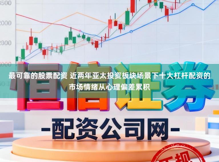 最可靠的股票配资 近两年亚太投资板块场景下十大杠杆配资的市场情绪从心理偏差累积