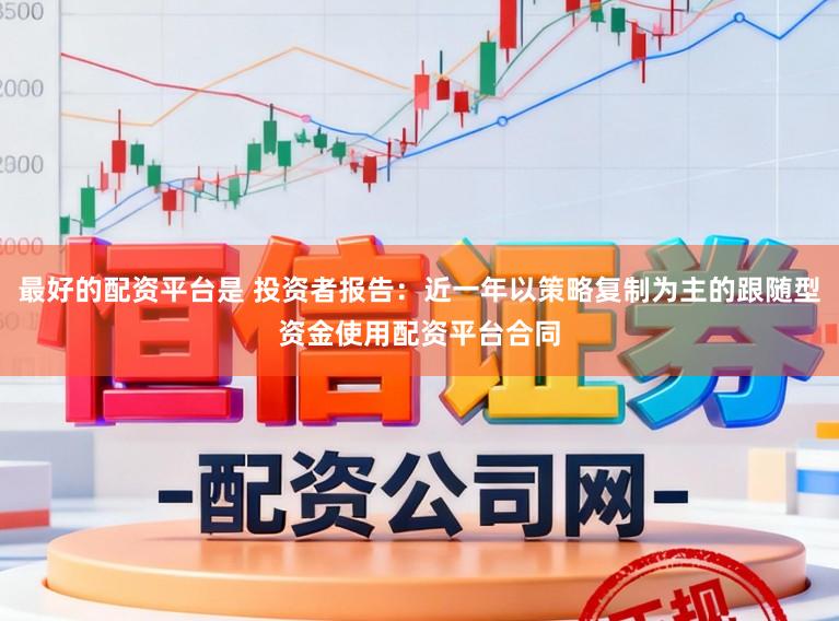最好的配资平台是 投资者报告：近一年以策略复制为主的跟随型资金使用配资平台合同