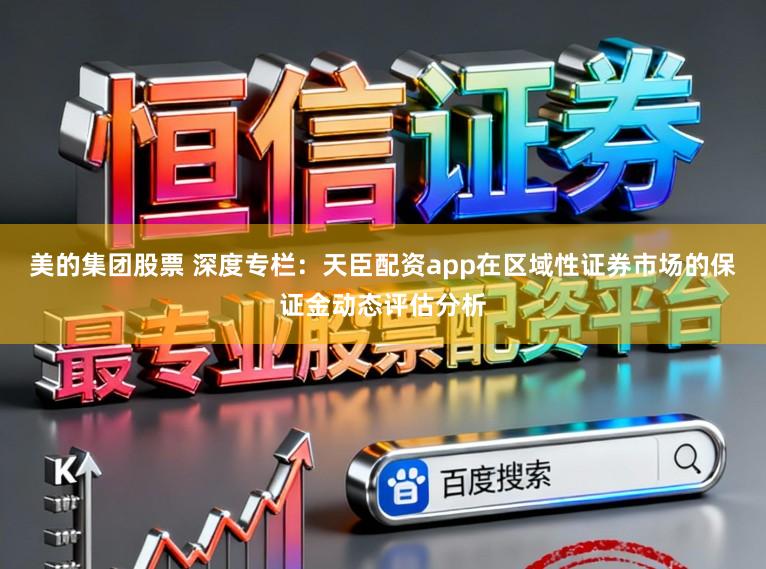 美的集团股票 深度专栏：天臣配资app在区域性证券市场的保证金动态评估分析