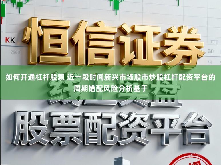 如何开通杠杆股票 近一段时间新兴市场股市炒股杠杆配资平台的周期错配风险分析基于