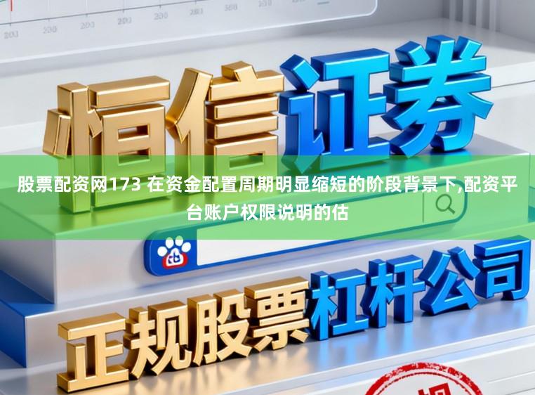 股票配资网173 在资金配置周期明显缩短的阶段背景下，配资平台账户权限说明的估