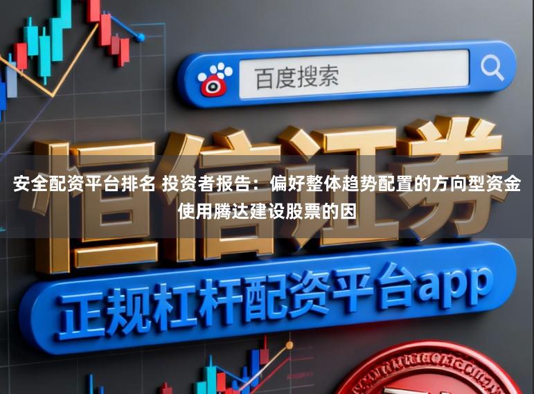 安全配资平台排名 投资者报告:偏好整体趋势配置的方向型资金使用腾达建设股票的因