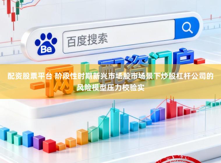 配资股票平台 阶段性时期新兴市场股市场景下炒股杠杆公司的风险模型压力校验实