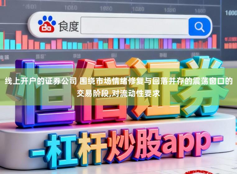 线上开户的证券公司 围绕市场情绪修复与回落并存的震荡窗口的交易阶段，对流动性要求