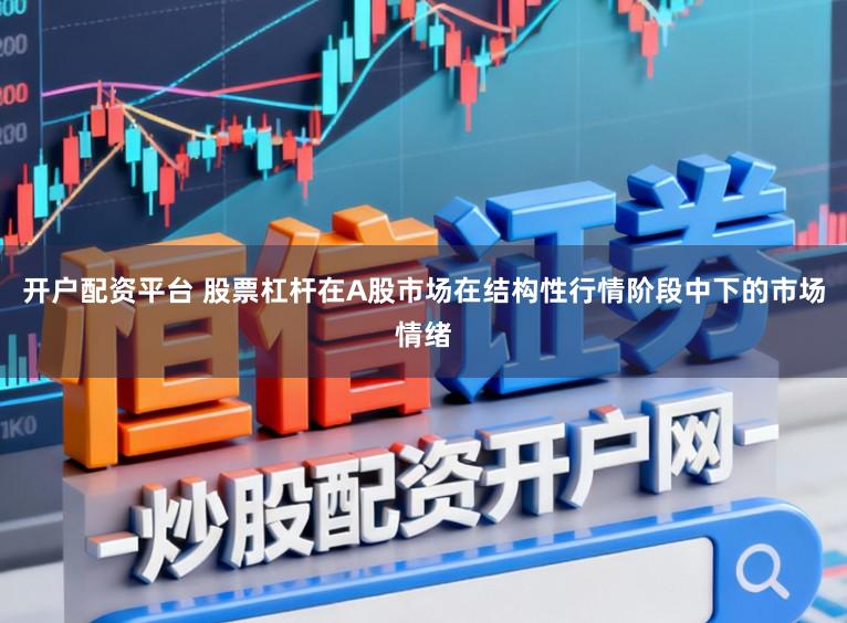 开户配资平台 股票杠杆在A股市场在结构性行情阶段中下的市场情绪