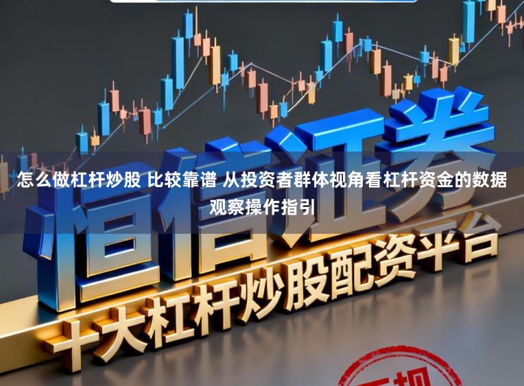 怎么做杠杆炒股 比较靠谱 从投资者群体视角看杠杆资金的数据观察操作指引