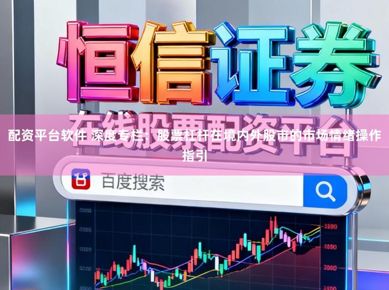 配资平台软件 深度专栏:股票杠杆在境内外股市的市场情绪操作指引