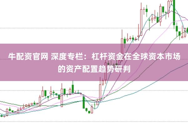 牛配资官网 深度专栏:杠杆资金在全球资本市场的资产配置趋势研判