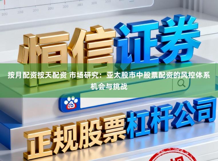 按月配资按天配资 市场研究:亚太股市中股票配资的风控体系机会与挑战