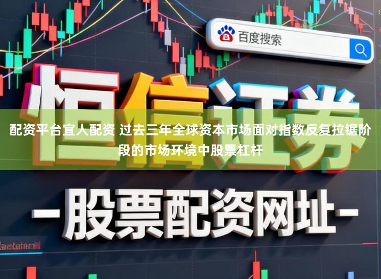 配资平台宜人配资 过去三年全球资本市场面对指数反复拉锯阶段的市场环境中股票杠杆