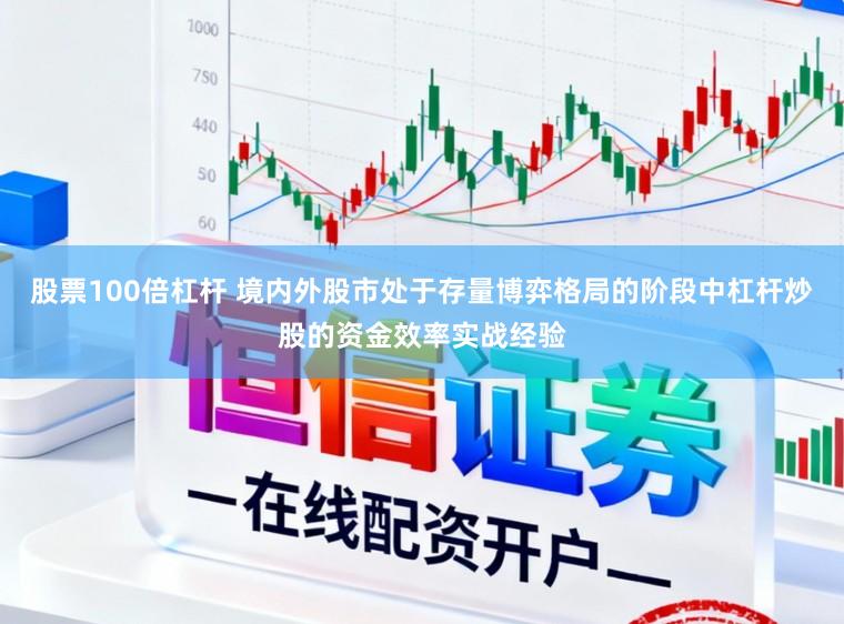 股票100倍杠杆 境内外股市处于存量博弈格局的阶段中杠杆炒股的资金效率实战经验