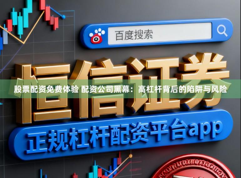 股票配资免费体验 配资公司黑幕：高杠杆背后的陷阱与风险