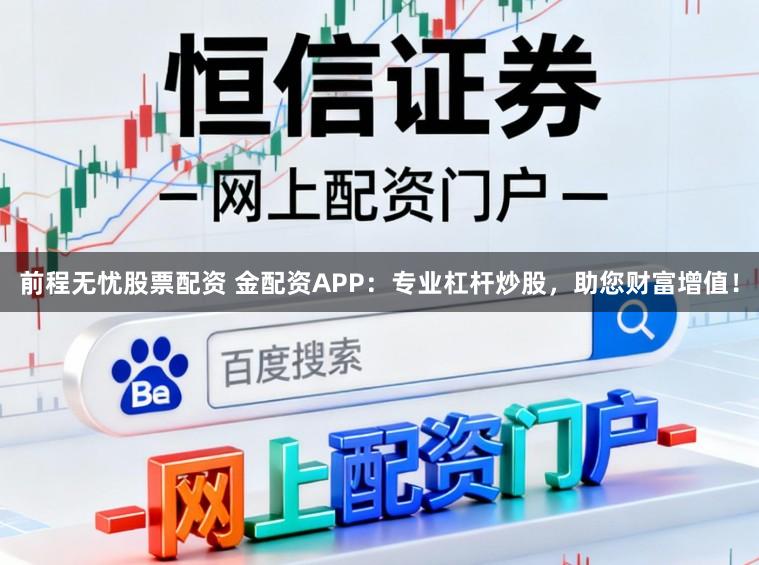 前程无忧股票配资 金配资APP:专业杠杆炒股,助您财富增值!