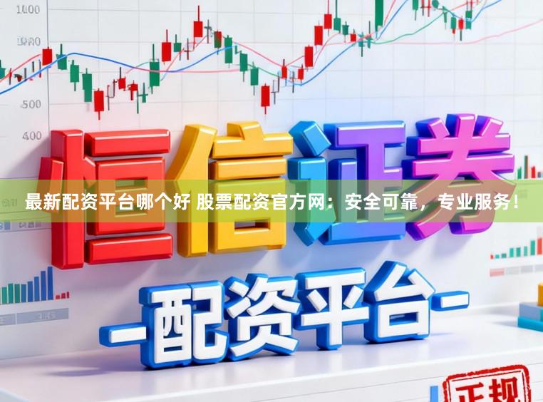 最新配资平台哪个好 股票配资官方网:安全可靠,专业服务!
