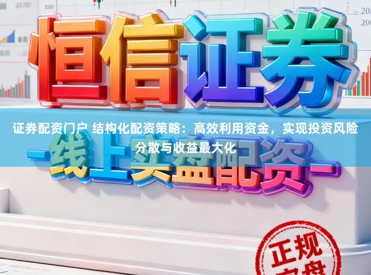 证券配资门户 结构化配资策略：高效利用资金，实现投资风险分散与收益最大化