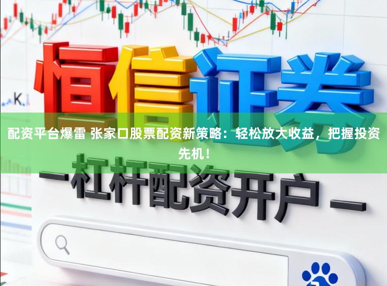 配资平台爆雷 张家口股票配资新策略：轻松放大收益，把握投资先机！