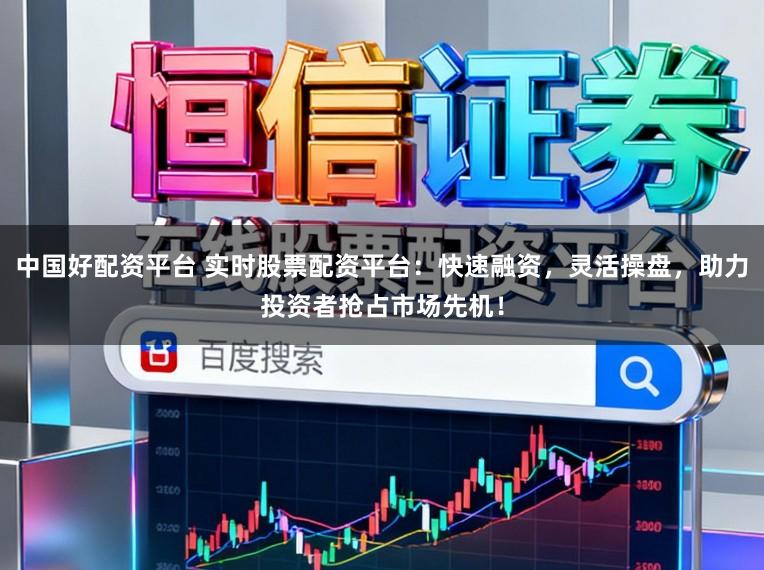 中国好配资平台 实时股票配资平台:快速融资,灵活操盘,助力投资者抢占市场先机!