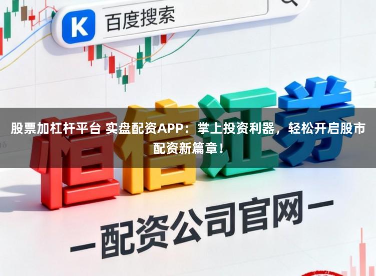 股票加杠杆平台 实盘配资APP：掌上投资利器，轻松开启股市配资新篇章！