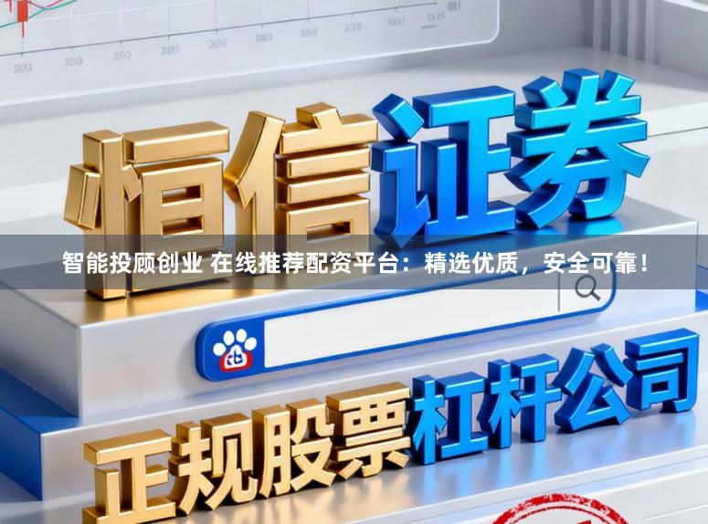智能投顾创业 在线推荐配资平台：精选优质，安全可靠！