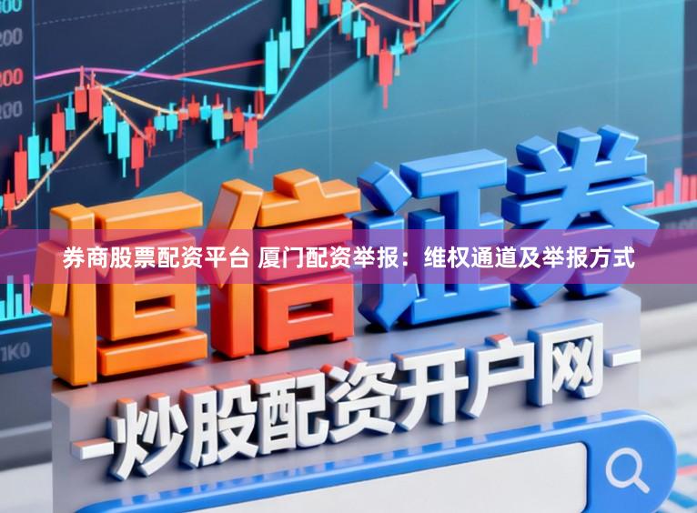 券商股票配资平台 厦门配资举报：维权通道及举报方式